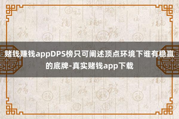 赌钱赚钱appDPS榜只可阐述顶点环境下谁有稳赢的底牌-真实赌钱app下载