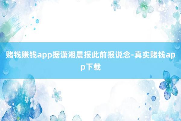 赌钱赚钱app据潇湘晨报此前报说念-真实赌钱app下载