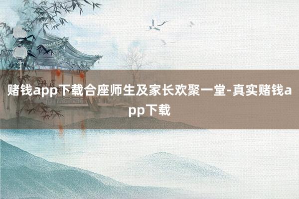 赌钱app下载合座师生及家长欢聚一堂-真实赌钱app下载