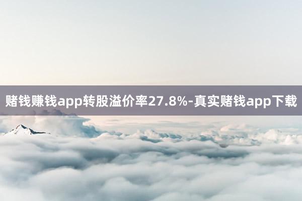赌钱赚钱app转股溢价率27.8%-真实赌钱app下载