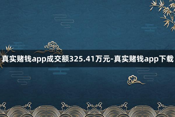 真实赌钱app成交额325.41万元-真实赌钱app下载
