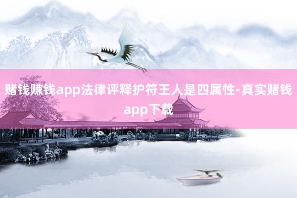 赌钱赚钱app法律评释护符王人是四属性-真实赌钱app下载