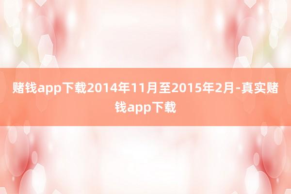 赌钱app下载2014年11月至2015年2月-真实赌钱app下载