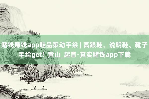 赌钱赚钱app鞋品策动手绘 | 高跟鞋、说明鞋、靴子手绘get!_黄山_起首-真实赌钱app下载