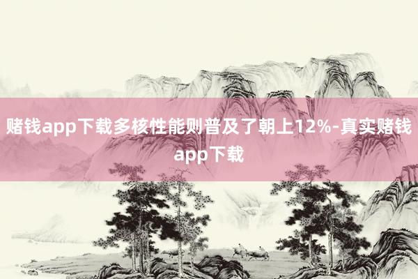 赌钱app下载多核性能则普及了朝上12%-真实赌钱app下载