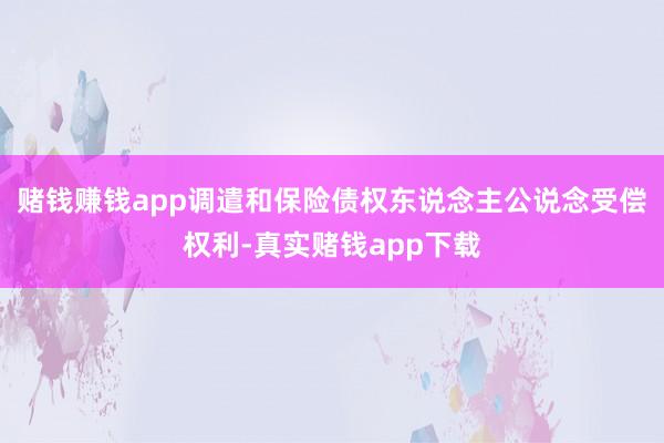 赌钱赚钱app调遣和保险债权东说念主公说念受偿权利-真实赌钱app下载