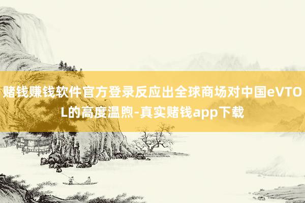 赌钱赚钱软件官方登录反应出全球商场对中国eVTOL的高度温煦-真实赌钱app下载