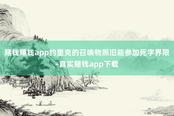 赌钱赚钱app约里克的召唤物照旧能参加死字界限-真实赌钱app下载
