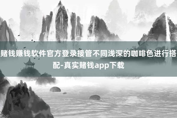 赌钱赚钱软件官方登录接管不同浅深的咖啡色进行搭配-真实赌钱app下载