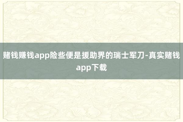 赌钱赚钱app险些便是援助界的瑞士军刀-真实赌钱app下载
