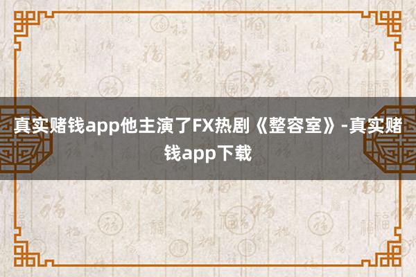 真实赌钱app他主演了FX热剧《整容室》-真实赌钱app下载