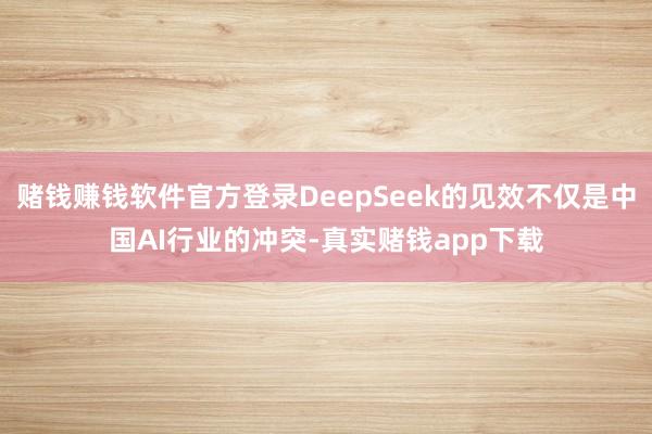 赌钱赚钱软件官方登录DeepSeek的见效不仅是中国AI行业的冲突-真实赌钱app下载