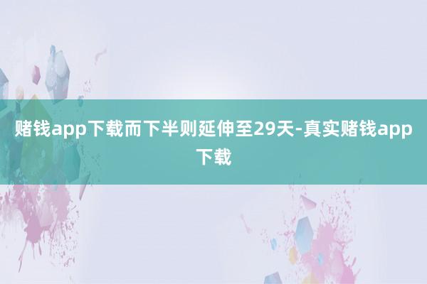 赌钱app下载而下半则延伸至29天-真实赌钱app下载