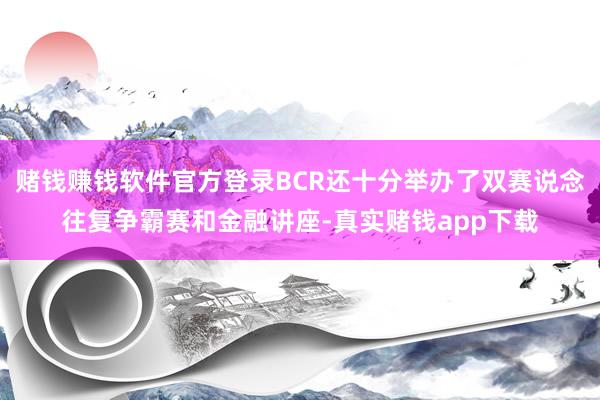 赌钱赚钱软件官方登录BCR还十分举办了双赛说念往复争霸赛和金融讲座-真实赌钱app下载