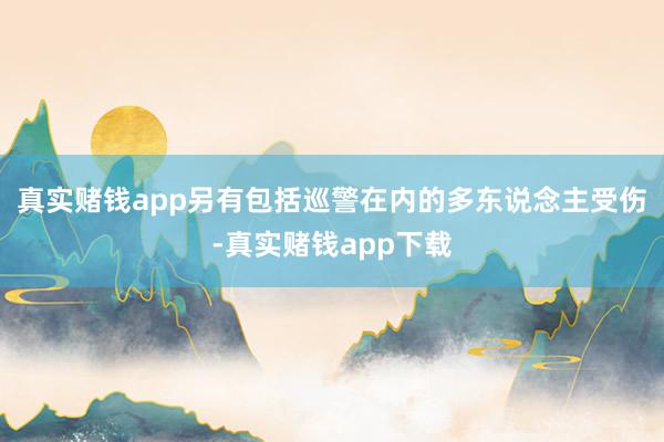 真实赌钱app另有包括巡警在内的多东说念主受伤-真实赌钱app下载
