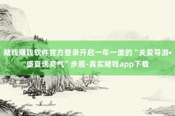 赌钱赚钱软件官方登录开启一年一度的“关爱导游•盛夏送爽气”步履-真实赌钱app下载