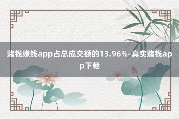 赌钱赚钱app占总成交额的13.96%-真实赌钱app下载