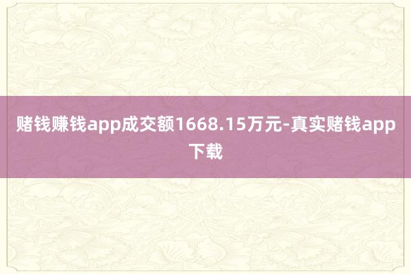 赌钱赚钱app成交额1668.15万元-真实赌钱app下载