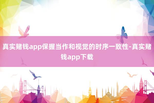 真实赌钱app保握当作和视觉的时序一致性-真实赌钱app下载