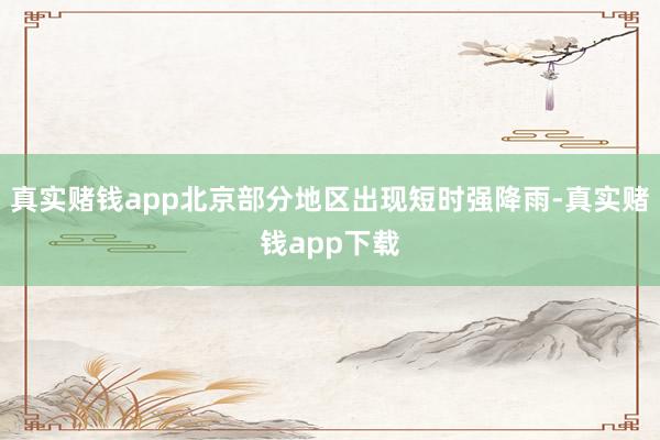 真实赌钱app北京部分地区出现短时强降雨-真实赌钱app下载