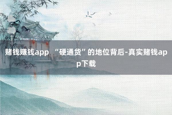 赌钱赚钱app  “硬通货”的地位背后-真实赌钱app下载