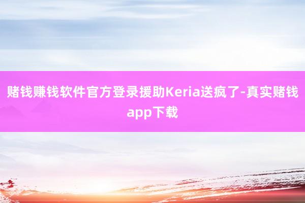 赌钱赚钱软件官方登录援助Keria送疯了-真实赌钱app下载