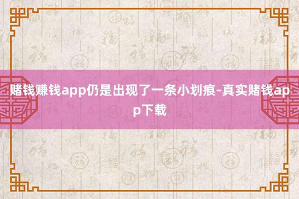 赌钱赚钱app仍是出现了一条小划痕-真实赌钱app下载