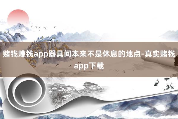赌钱赚钱app器具间本来不是休息的地点-真实赌钱app下载