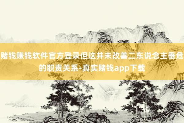 赌钱赚钱软件官方登录但这并未改善二东说念主垂危的职责关系-真实赌钱app下载