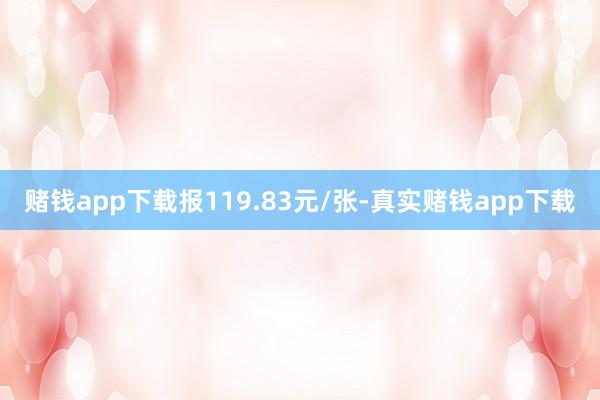 赌钱app下载报119.83元/张-真实赌钱app下载