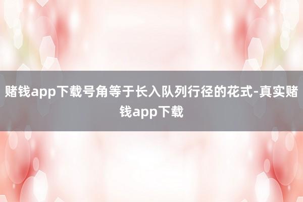 赌钱app下载号角等于长入队列行径的花式-真实赌钱app下载