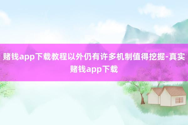 赌钱app下载教程以外仍有许多机制值得挖掘-真实赌钱app下载