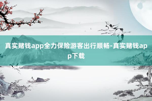 真实赌钱app全力保险游客出行顺畅-真实赌钱app下载