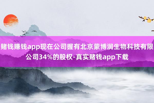 赌钱赚钱app现在公司握有北京蒙博润生物科技有限公司34%的股权-真实赌钱app下载