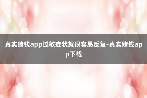 真实赌钱app过敏症状就很容易反复-真实赌钱app下载