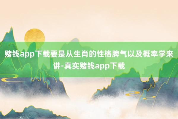 赌钱app下载要是从生肖的性格脾气以及概率学来讲-真实赌钱app下载