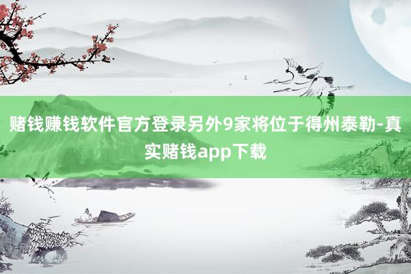 赌钱赚钱软件官方登录另外9家将位于得州泰勒-真实赌钱app下载