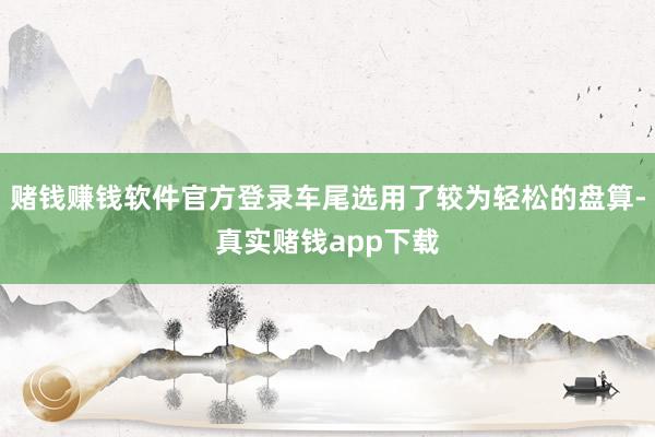 赌钱赚钱软件官方登录车尾选用了较为轻松的盘算-真实赌钱app下载