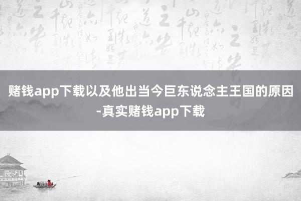 赌钱app下载以及他出当今巨东说念主王国的原因-真实赌钱app下载