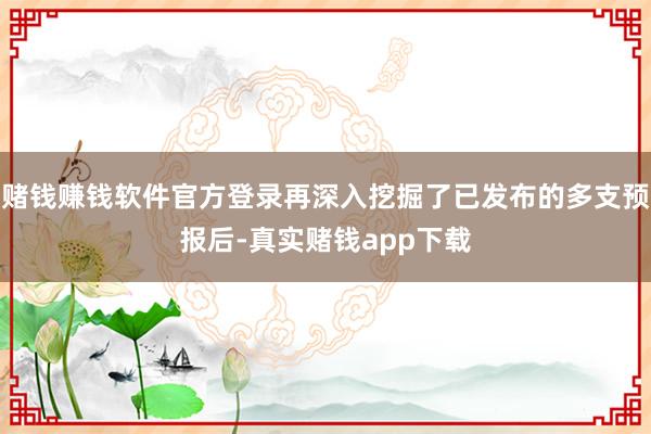 赌钱赚钱软件官方登录再深入挖掘了已发布的多支预报后-真实赌钱app下载