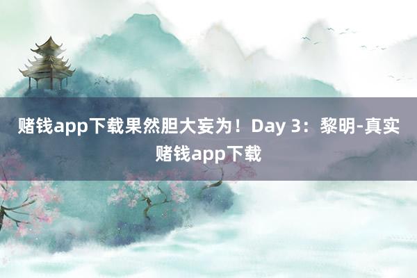 赌钱app下载果然胆大妄为！Day 3：黎明-真实赌钱app下载