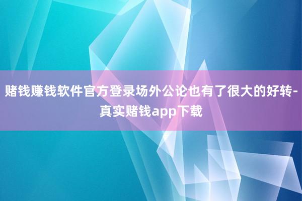 赌钱赚钱软件官方登录场外公论也有了很大的好转-真实赌钱app下载