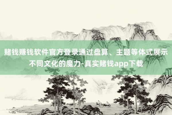 赌钱赚钱软件官方登录通过盘算、主题等体式展示不同文化的魔力-真实赌钱app下载