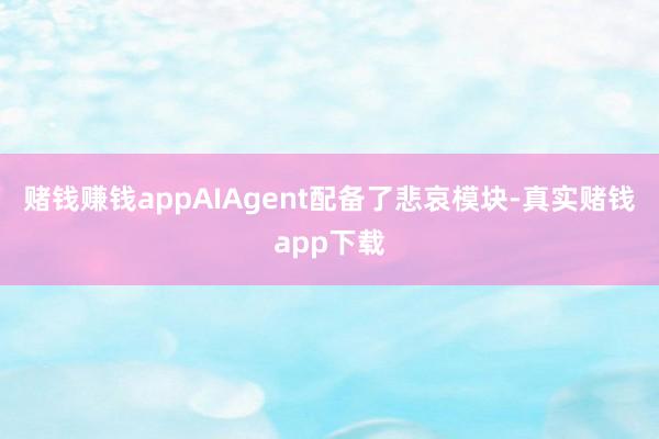 赌钱赚钱appAIAgent配备了悲哀模块-真实赌钱app下载