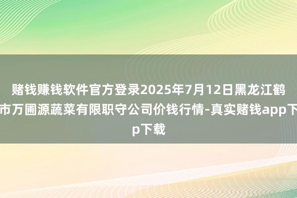 赌钱赚钱软件官方登录2025年7月12日黑龙江鹤岗市万圃源蔬菜有限职守公司价钱行情-真实赌钱app下载