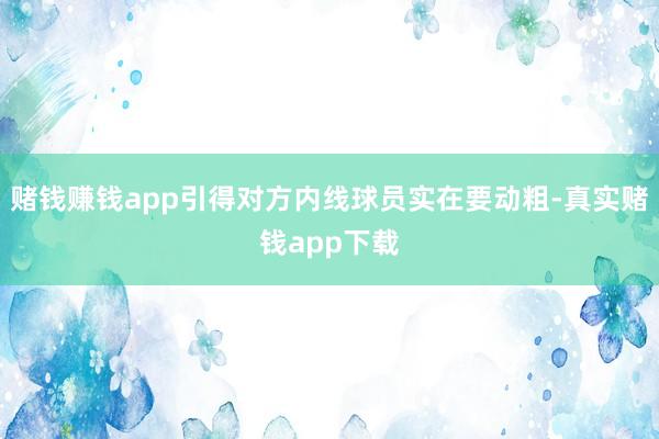 赌钱赚钱app引得对方内线球员实在要动粗-真实赌钱app下载