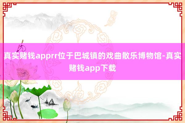 真实赌钱apprr位于巴城镇的戏曲散乐博物馆-真实赌钱app下载