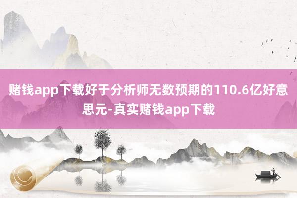 赌钱app下载好于分析师无数预期的110.6亿好意思元-真实赌钱app下载