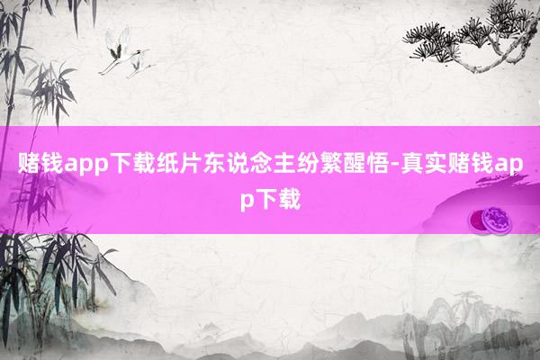 赌钱app下载纸片东说念主纷繁醒悟-真实赌钱app下载