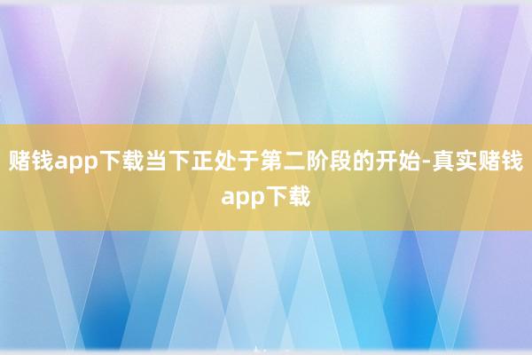 赌钱app下载当下正处于第二阶段的开始-真实赌钱app下载